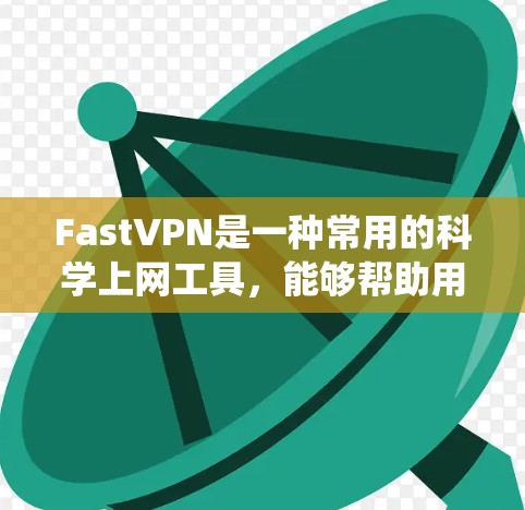 FastVPN是一种常用的科学上网工具,能够帮助用户绕过网络限制,保护隐私。以下是使用FastVPN的基本步骤和方法 FastVPN是一种常用的科学上网工具,能够帮助用户绕过网络限制,保护隐私。以下是使用FastVPN的基本步骤和方法