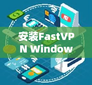安装FastVPN Windows客户端的步骤如下