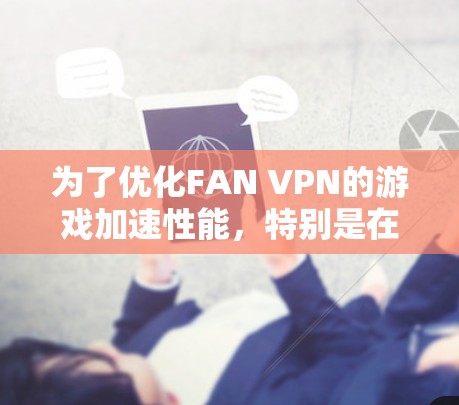 为了优化FAN VPN的游戏加速性能,特别是在节点优化方面,可以按照以下方案进行实施 为了优化FAN VPN的游戏加速性能,特别是在节点优化方面,可以按照以下方案进行实施