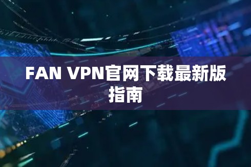 FAN VPN官网下载最新版指南