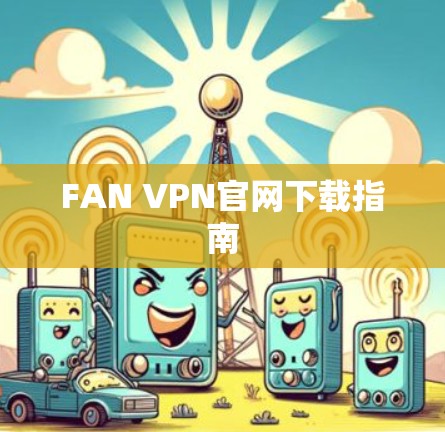FAN VPN官网下载指南 FAN VPN官网下载指南