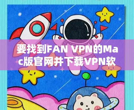 要找到FAN VPN的Mac版官网并下载VPN软件,可以按照以下步骤操作 要找到FAN VPN的Mac版官网并下载VPN软件,可以按照以下步骤操作