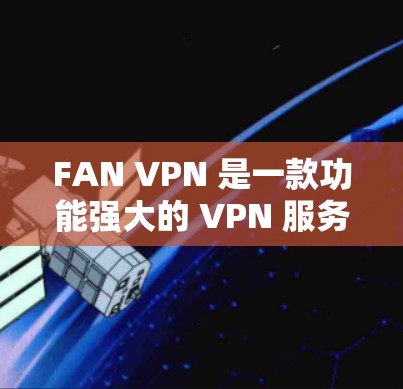 FAN VPN 是一款功能强大的 VPN 服务,支持在安卓设备上连接并使用 VPN。以下是使用 FAN VPN 安卓版本进行 VPN 连接的详细步骤指南 FAN VPN 是一款功能强大的 VPN 服务,支持在安卓设备上连接并使用 VPN。以下是使用 FAN VPN 安卓版本进行 VPN 连接的详细步骤指南