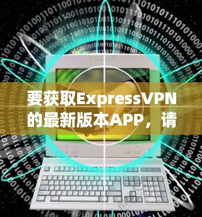 要获取ExpressVPN的最新版本APP,请按照以下步骤操作 要获取ExpressVPN的最新版本APP,请按照以下步骤操作