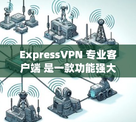 ExpressVPN 专业客户端 是一款功能强大的网络安全解决方案,旨在为用户提供高效、安全的网络连接体验。以下是该客户端的主要特点和功能 ExpressVPN 专业客户端 是一款功能强大的网络安全解决方案,旨在为用户提供高效、安全的网络连接体验。以下是该客户端的主要特点和功能