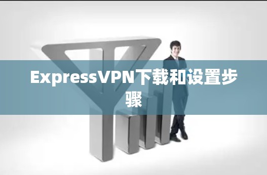 ExpressVPN下载和设置步骤 ExpressVPN下载和设置步骤