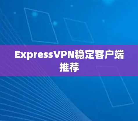 ExpressVPN稳定客户端推荐