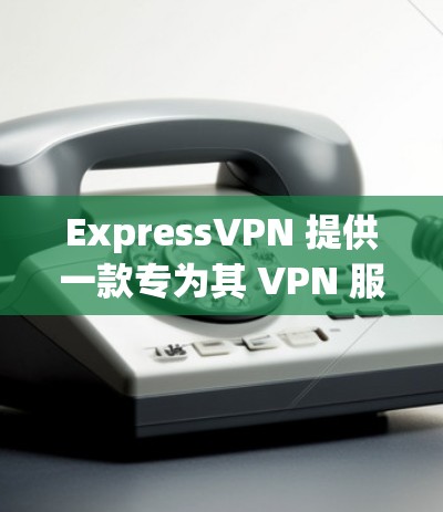 ExpressVPN 提供一款专为其 VPN 服务设计的网络连接软件，旨在简化用户连接和管理 VPN 的过程。以下是该软件的主要功能和特点