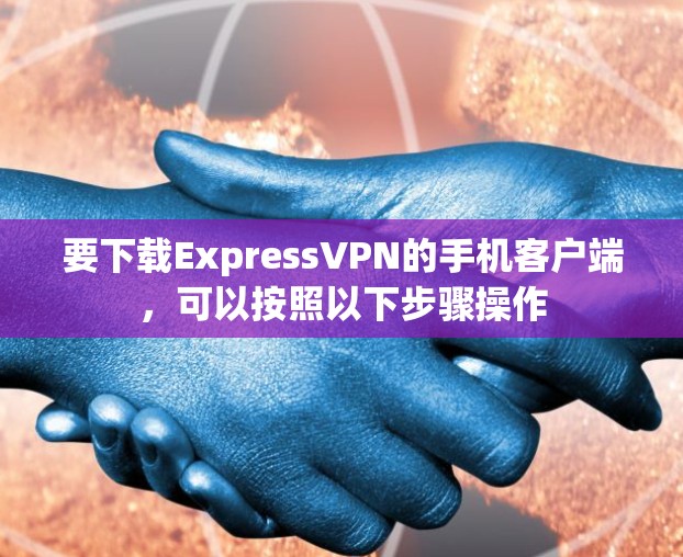 要下载ExpressVPN的手机客户端，可以按照以下步骤操作