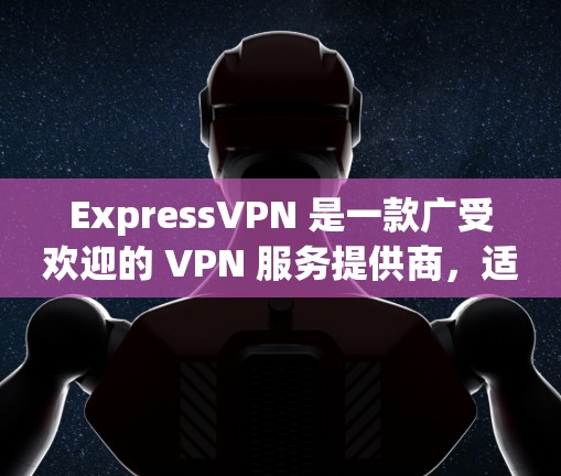 ExpressVPN 是一款广受欢迎的 VPN 服务提供商,适合需要保护隐私和安全的用户。以下是其关键功能和优势 ExpressVPN 是一款广受欢迎的 VPN 服务提供商,适合需要保护隐私和安全的用户。以下是其关键功能和优势