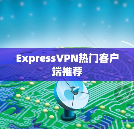 ExpressVPN热门客户端推荐