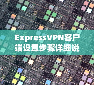 ExpressVPN客户端设置步骤详细说明 ExpressVPN客户端设置步骤详细说明