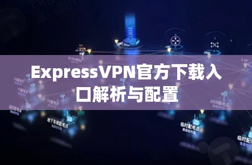 ExpressVPN官方下载入口解析与配置