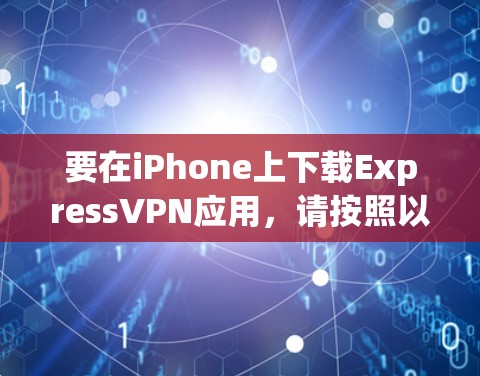 要在iPhone上下载ExpressVPN应用,请按照以下步骤操作 要在iPhone上下载ExpressVPN应用,请按照以下步骤操作