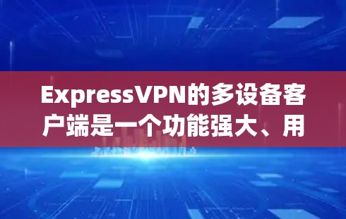 ExpressVPN的多设备客户端是一个功能强大、用户友好的工具,适合需要在多个设备上同时使用VPN服务的用户。以下是对其多设备客户端的详细分析和总结 ExpressVPN的多设备客户端是一个功能强大、用户友好的工具,适合需要在多个设备上同时使用VPN服务的用户。以下是对其多设备客户端的详细分析和总结