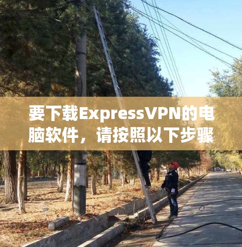 要下载ExpressVPN的电脑软件，请按照以下步骤操作