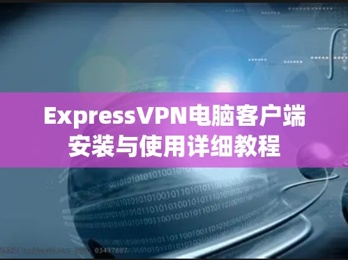 ExpressVPN电脑客户端安装与使用详细教程 ExpressVPN电脑客户端安装与使用详细教程