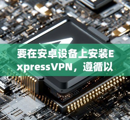 要在安卓设备上安装ExpressVPN，遵循以下步骤