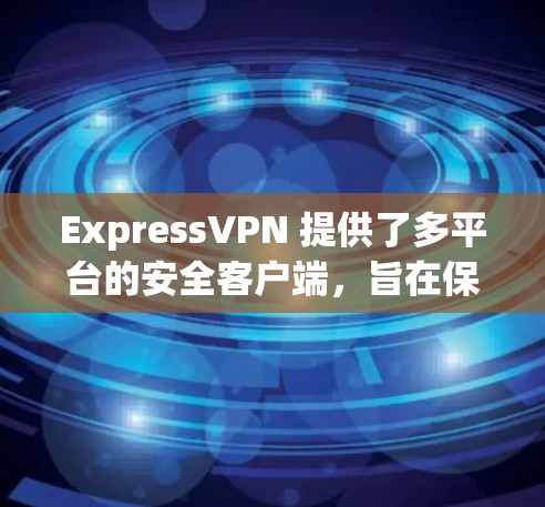 ExpressVPN 提供了多平台的安全客户端,旨在保护用户隐私并确保网络安全。以下是该客户端的主要特点和推荐理由 ExpressVPN 提供了多平台的安全客户端,旨在保护用户隐私并确保网络安全。以下是该客户端的主要特点和推荐理由