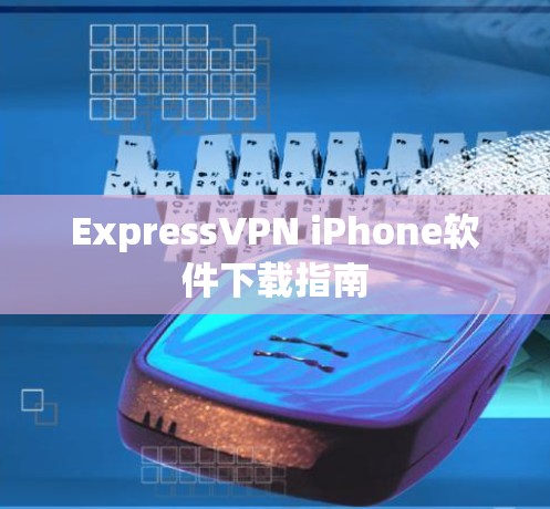 ExpressVPN iPhone软件下载指南 ExpressVPN iPhone软件下载指南
