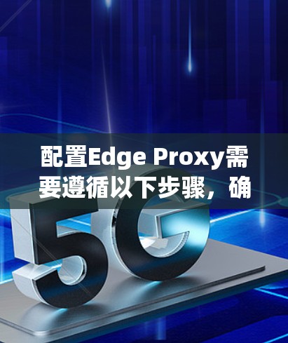 配置Edge Proxy需要遵循以下步骤,确保高效地加速资源访问并优化服务器性能。以下是详细的配置指南 配置Edge Proxy需要遵循以下步骤,确保高效地加速资源访问并优化服务器性能。以下是详细的配置指南