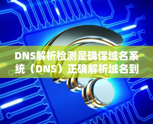 DNS解析检测是确保域名系统(DNS)正确解析域名到对应的IP地址的过程。它涉及多个关键步骤和检查点,以确保DNS解析过程的准确性和效率。以下是详细的步骤和方法 DNS解析检测是确保域名系统(DNS)正确解析域名到对应的IP地址的过程。它涉及多个关键步骤和检查点,以确保DNS解析过程的准确性和效率。以下是详细的步骤和方法