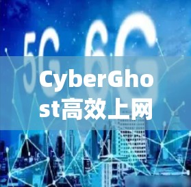 CyberGhost高效上网|专业VPN工具 CyberGhost高效上网|专业VPN工具