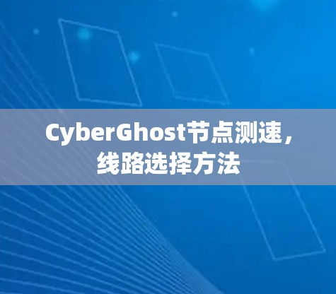 CyberGhost节点测速，线路选择方法