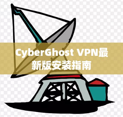CyberGhost VPN最新版安装指南 CyberGhost VPN最新版安装指南
