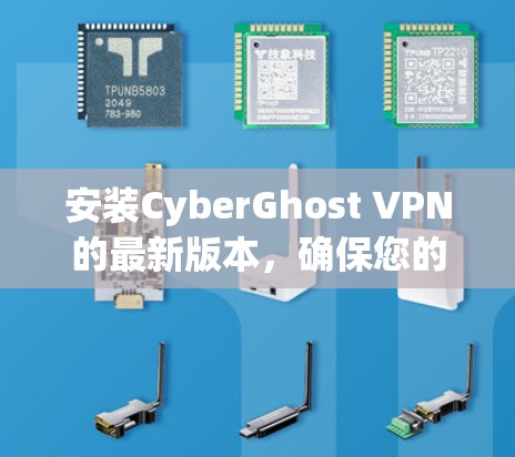 安装CyberGhost VPN的最新版本，确保您的隐私和安全，遵循以下步骤