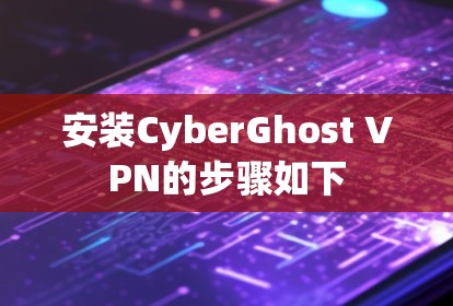 安装CyberGhost VPN的步骤如下