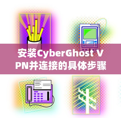 安装CyberGhost VPN并连接的具体步骤如下 安装CyberGhost VPN并连接的具体步骤如下