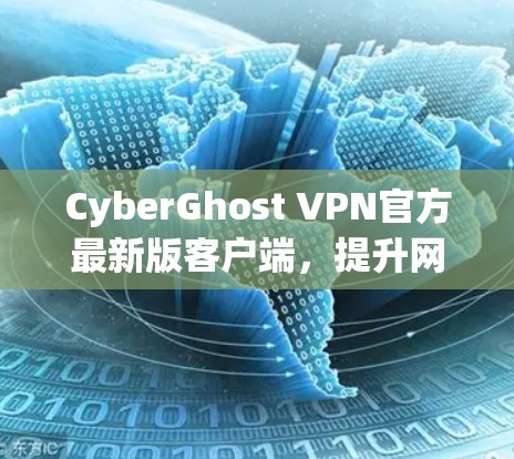 CyberGhost VPN官方最新版客户端,提升网络安全与流畅度新体验 CyberGhost VPN官方最新版客户端,提升网络安全与流畅度新体验