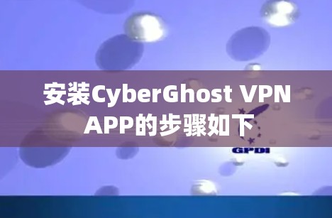 安装CyberGhost VPN APP的步骤如下