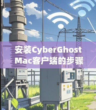 安装CyberGhost Mac客户端的步骤如下
