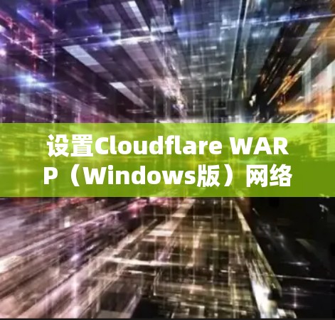 设置Cloudflare WARP（Windows版）网络加速的步骤如下