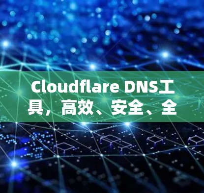 Cloudflare DNS工具，高效、安全、全球