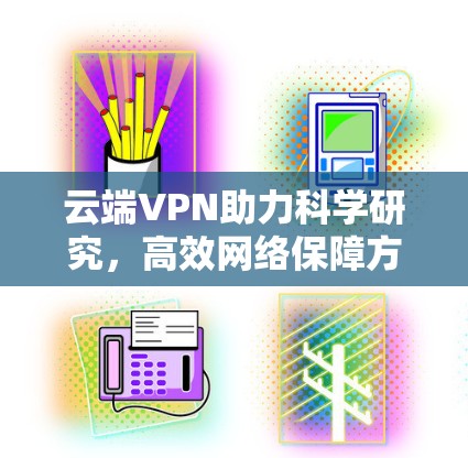 云端VPN助力科学研究，高效网络保障方案