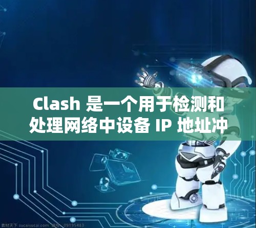 Clash 是一个用于检测和处理网络中设备 IP 地址冲突的工具。以下是关于 Clash 线路管理的一些关键点和步骤 Clash 是一个用于检测和处理网络中设备 IP 地址冲突的工具。以下是关于 Clash 线路管理的一些关键点和步骤