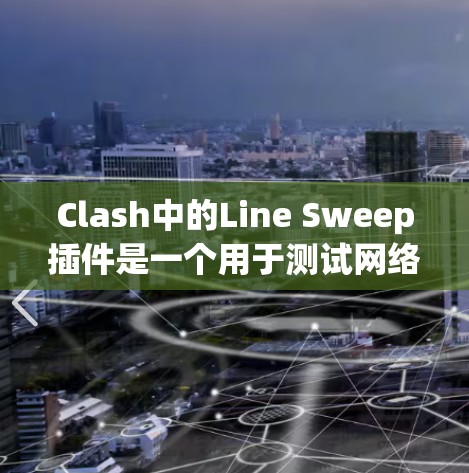 Clash中的Line Sweep插件是一个用于测试网络带宽性能的工具。以下是对该插件的详细说明和使用指南 Clash中的Line Sweep插件是一个用于测试网络带宽性能的工具。以下是对该插件的详细说明和使用指南