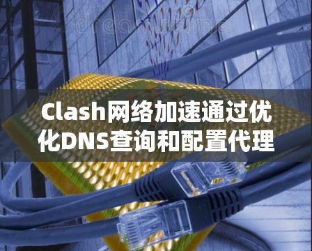 Clash网络加速通过优化DNS查询和配置代理设置来实现网络速度提升。以下是详细步骤 Clash网络加速通过优化DNS查询和配置代理设置来实现网络速度提升。以下是详细步骤