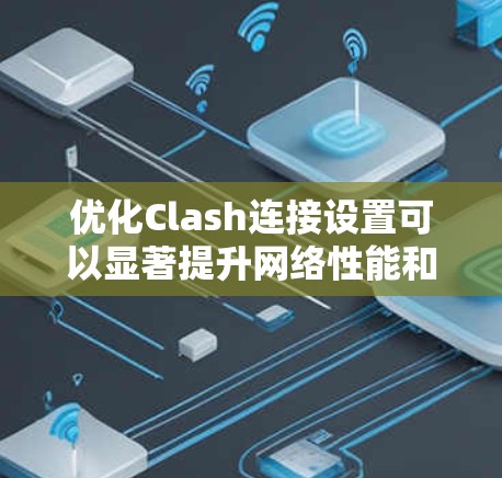 优化Clash连接设置可以显著提升网络性能和稳定性。以下是一步步的指南,帮助您配置Clash以达到最佳效果 优化Clash连接设置可以显著提升网络性能和稳定性。以下是一步步的指南,帮助您配置Clash以达到最佳效果