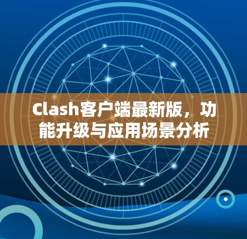 Clash客户端最新版，功能升级与应用场景分析