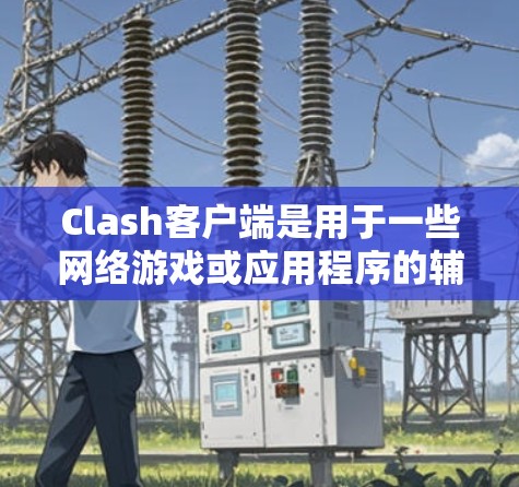 Clash客户端是用于一些网络游戏或应用程序的辅助工具，它可以帮助用户更高效地完成任务或提升游戏体验。以下是一些常见的Clash客户端使用指南，供你参考