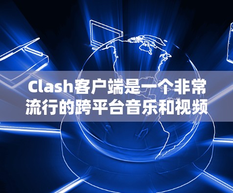 Clash客户端是一个非常流行的跨平台音乐和视频下载工具,它可以帮助用户下载来自YouTube等平台的内容。如果你想更新Clash客户端,可以按照以下步骤操作 Clash客户端是一个非常流行的跨平台音乐和视频下载工具,它可以帮助用户下载来自YouTube等平台的内容。如果你想更新Clash客户端,可以按照以下步骤操作
