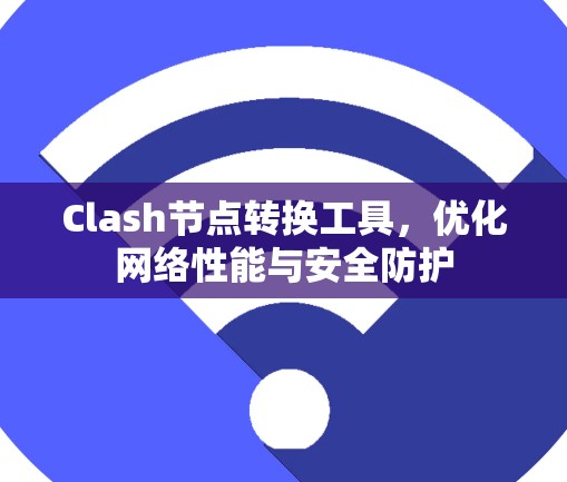Clash节点转换工具，优化网络性能与安全防护