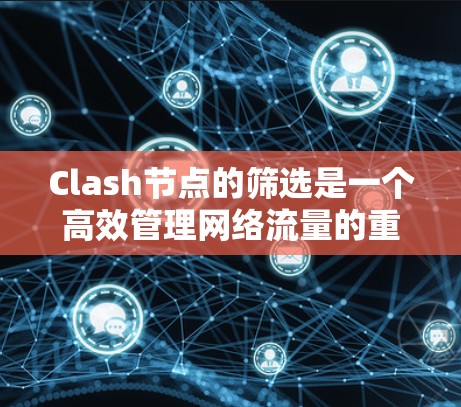 Clash节点的筛选是一个高效管理网络流量的重要技能。以下是根据您的需求整理的步骤和技巧，帮助您高效地筛选节点
