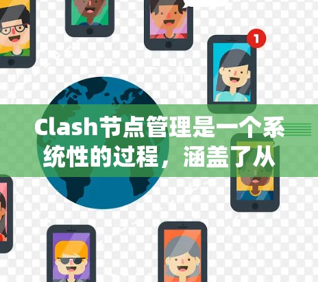Clash节点管理是一个系统性的过程，涵盖了从配置到故障排除的多个方面。以下是对Clash节点管理技巧的总结，帮助您有效管理和优化节点