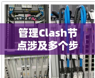 管理Clash节点涉及多个步骤,确保其稳定高效运行。以下是详细的步骤指南 管理Clash节点涉及多个步骤,确保其稳定高效运行。以下是详细的步骤指南