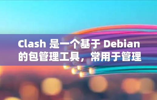 Clash 是一个基于 Debian 的包管理工具，常用于管理软件仓库源（仓库节点）如果你需要更新 Clash 的节点信息，可以按照以下步骤操作